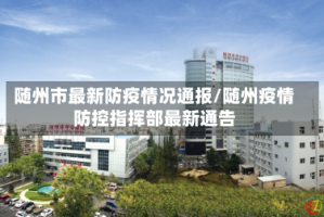 随州市最新防疫情况通报/随州疫情防控指挥部最新通告
