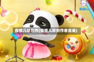疫情儿歌创作(疫情儿歌创作者是谁)