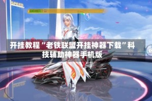 开挂教程“老铁联盟开挂神器下载”科技辅助神器手机版