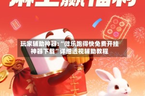 玩家辅助神器:“微乐跑得快免费开挂神器下载”详细透视辅助教程