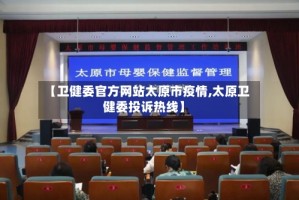 【卫健委官方网站太原市疫情,太原卫健委投诉热线】