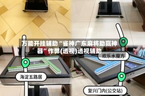 万能开挂辅助“雀神广东麻将助赢神器”作弊(透视)透视辅助