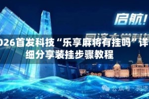 2026首发科技“乐享麻将有挂吗”详细分享装挂步骤教程