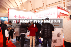 【线下展会疫情,线下展会会消失吗】