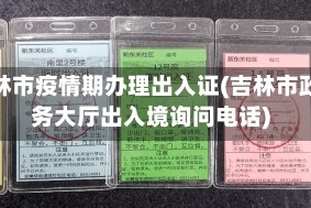 吉林市疫情期办理出入证(吉林市政务大厅出入境询问电话)