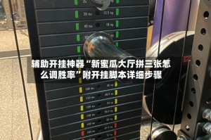 辅助开挂神器“新蜜瓜大厅拼三张怎么调胜率”附开挂脚本详细步骤