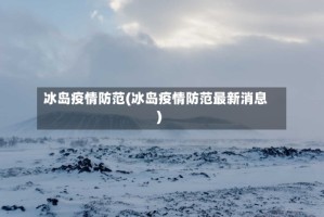 冰岛疫情防范(冰岛疫情防范最新消息)