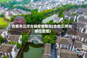 合肥市三河古镇疫情情况(合肥三河古镇位置图)