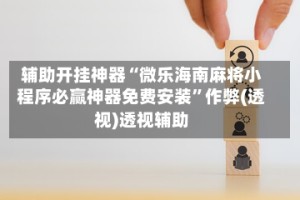 辅助开挂神器“微乐海南麻将小程序必赢神器免费安装”作弊(透视)透视辅助