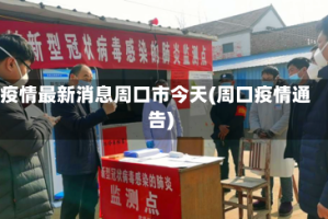 疫情最新消息周口市今天(周口疫情通告)