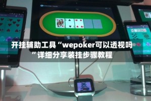 开挂辅助工具“wepoker可以透视吗”详细分享装挂步骤教程