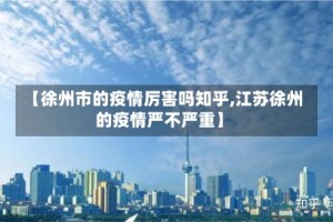 【徐州市的疫情厉害吗知乎,江苏徐州的疫情严不严重】