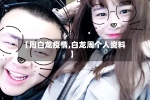 【周白龙疫情,白龙周个人资料】
