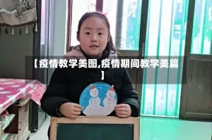 【疫情教学美图,疫情期间教学美篇】