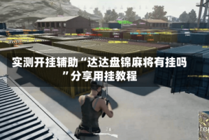 实测开挂辅助“达达盘锦麻将有挂吗”分享用挂教程