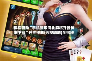 教程辅助“手机微乐河北麻将开挂神器下载”开挂神器{透视辅助}全揭秘