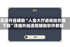 实测开挂辅助“人皇大厅透视挂在哪下载”详细外挂透视辅助软件教程