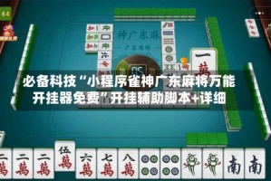 必备科技“小程序雀神广东麻将万能开挂器免费”开挂辅助脚本+详细