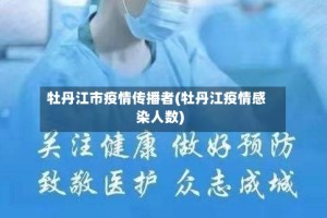 牡丹江市疫情传播者(牡丹江疫情感染人数)