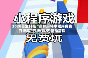 2026首发科技“雀神麻将小程序免费开挂器”开挂(透视)辅助教程