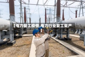 【电力复工疫情,电力行业复工复产】