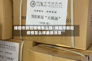 绵阳市新冠疫情怎么样/绵阳市新冠疫情怎么样最新消息