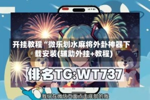 开挂教程“微乐划水麻将外卦神器下载安装(辅助外挂+教程)