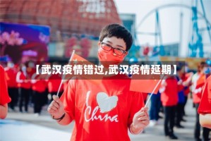 【武汉疫情错过,武汉疫情延期】