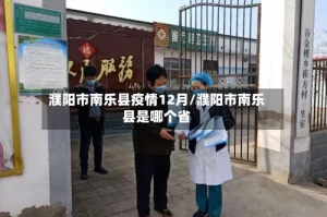 濮阳市南乐县疫情12月/濮阳市南乐县是哪个省