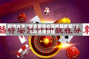 软件分享“微乐麻将必赢神器安装”2026透视开挂