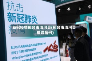 新冠疫情邢台市清河县(邢台市清河县确诊病例)