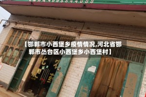 【邯郸市小西堡乡疫情情况,河北省邯郸市丛台区小西堡乡小西堡村】