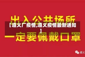【遵义厂疫情,遵义疫情最新通知】