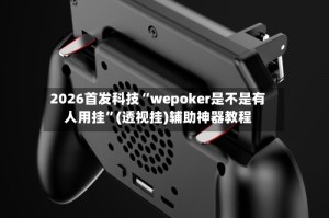 2026首发科技“wepoker是不是有人用挂”(透视挂)辅助神器教程