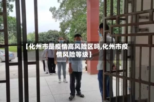 【化州市是疫情高风险区吗,化州市疫情风险等级】