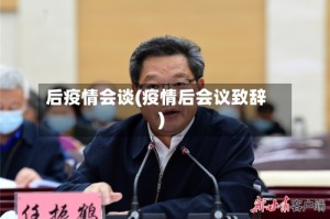 后疫情会谈(疫情后会议致辞)
