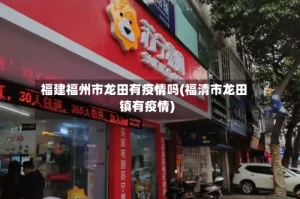 福建福州市龙田有疫情吗(福清市龙田镇有疫情)