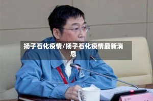 扬子石化疫情/扬子石化疫情最新消息