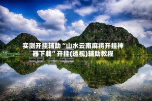 实测开挂辅助“山水云南麻将开挂神器下载”开挂(透视)辅助教程