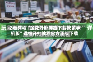 必看教程“金花外卦神器下载安装手机版”详细开挂教程官方正版下载