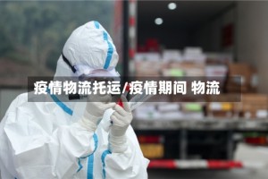 疫情物流托运/疫情期间 物流