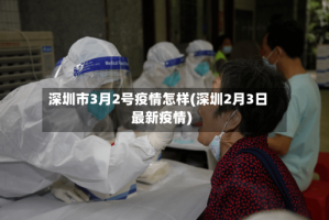 深圳市3月2号疫情怎样(深圳2月3日最新疫情)
