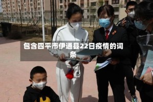 包含四平市伊通县22日疫情的词条