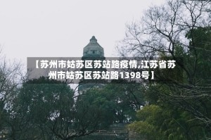 【苏州市姑苏区苏站路疫情,江苏省苏州市姑苏区苏站路1398号】