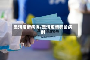 黑河疫情病例/黑河疫情确诊病例