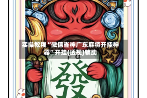 实操教程“微信雀神广东麻将开挂神器”开挂(透视)辅助