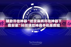 辅助开挂神器“哈灵麻将开挂神器下载安装”科技辅助神器手机版教程