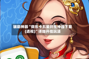 辅助神器“微乐卡五星开挂神器下载(透视)”详细开挂玩法
