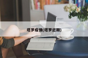 塔罗疫情(塔罗近期)