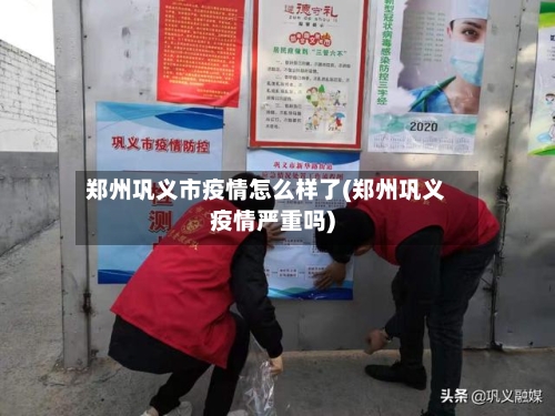 郑州巩义市疫情怎么样了(郑州巩义疫情严重吗)-第2张图片